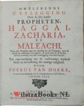 Hoeke, Petrus van - Ontledende uytlegging over de drie laatste propheten, Haggai, Zacharia, en Maleachi. Voor yder Propheet gaat een Inleiding tot de Uitlegging, waar in de Tijd, de Aanleiding, het Oogmerk, de korte Inhoud, de Godlijkheid en Verdeeling van yder V...