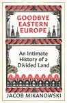 Mikanowski, Jacob - Goodbye Eastern Europe