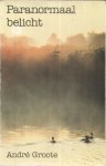 GROOTE, ANDRE - PARANORMAAL BELICHT. Ervaringen met het paranormale in het dagelijkse leven van iedereen.