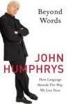 Humphrys, John - Beyond words - how language reveals the way we live now