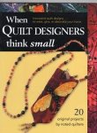  - When Quilt Designers Think Small: Innovative Quilt Projects to Wear, Give, or Decorate Your Home