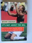 Chastain, Brandi - It’s not about the bra, How to Play Hard, Play Fair, and Put Fun Back into Competative Sports [voetbal]