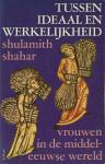 Shahar, Shulamith - Tussen ideaal en werkelijkheid: vrouwen in de middeleeuwse wereld