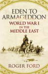 Roger Ford - Eden to Armageddon: World War I in the Middle East