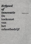 Drie, Miranda van - Erfgoed of Innovatie -De Toekomst van het Orkestbedrijf. En wat nu Drie, Miranda van - Erfgoed of Innovatie -De Toekomst van het Orkestbedrijf. En wat nu