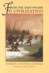 Charles A. Eastman, - From the Deep Woods to Civilization Chapters in the Autobiography of an Indian