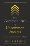 John Lee Dumas - Common Path to Uncommon Success A Roadmap to Financial Freedom and Fulfillment