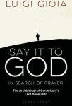 Gioia, Luigi - Say it to God / In Search of Prayer, The Archbishop of Canterbury's Lent Book 2018