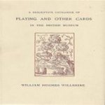 William Hughes Willshire 225151 - A descriptive catalogue of playing and other cards in the British Museum Accompanied by a concise general history of the subject and remarks on cards of divination and of a politico-historical character
