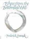 Franck , Frederick. [ ISBN 9780394729954 ] 0621 - Echoes from the Bottomless Well . ( Sketches accompany selections from religious and philosophical writings from both the Eastern and Western traditions . )