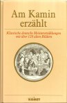  - AM  KAMIN  ERZÄHLT (Klassische deutsche Meistererzählungen mit über 120 alten Bildern