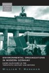 Markham, William T. - Environmental organizations in modern Germany : hardy survivors in the twentieth century and beyond.