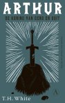 T.H. White - Arthur, de koning van eens en ooit