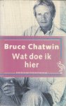 Chatwin, Bruce - Wat doe ik hier