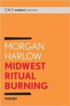 Harlow, Morgan - Midwest Ritual Burning. Poetry