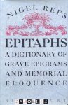 Nigel rees - Epitaphs. A Dictionary of Grave Epigrams and Memorial Eloquence Nigel rees - Epitaphs. A Dictionary of Grave Epigrams and Memorial Eloquence