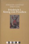 Johann Gustav Droysen - Friedrich I. König von Preussen