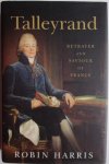 Robin Harris - Talleyrand: Betrayer and Saviour of France 
