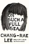 Chang-Rae Lee - On Such a Full Sea