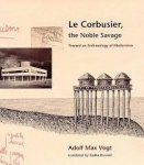 Vogt, Adolf Max. - Le Corbusier, the Noble Savage. Toward an Archaeology of Modernism.