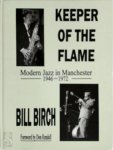 Bill Birch 177195 - Keeper of the Flame Modern Jazz in Manchester 1946-1972