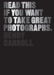 Carroll, Henry - Read This if You Want to Take Great Photographs