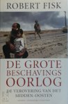 Robert Fisk - De grote beschavingsoorlog De verovering van het Midden-Oosten