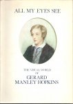 Thornton, R.K.R (ed) - All My Eyes See : The Visual World of Gerard Manley Hopkins