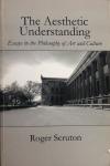 Scruton, Roger - The Aesthetic Understanding; essays in the philosophy of art and culture