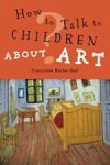 Francoise Barbe-Gall - How to Talk to Children About Art Francoise Barbe-Gall - How to Talk to Children About Art