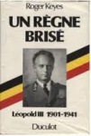 Keyes, Roger - UN RÈGNE BRISÉ - Leopold III 1901-1941