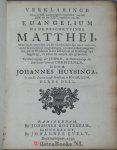Huysinga, Johannes - Verklaringe over de twaalf eerste capittelen van het Euangelium na de beschryvinge Matthei -  / Schrifturelijke verklaringe over het XIII cap. des EUangeliums Matthei - en historische uytbreydinge / Verklaringe over de XII aaneenvolgende capit...