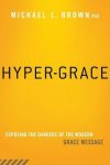 Michael L. Brown, Ph.D. - Hyper-Grace: Exposing the Dangers of the Modern Grace Message