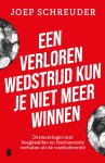 Joep Schreuder - Een verloren wedstrijd kun je niet meer winnen Ontmoetingen met boegbeelden en fascinerende verhalen uit de voetbalwereld