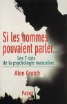 Alon Gratch - Si les hommes pouvaient parler Les 7 clés de la psychologie masculine