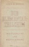 Broglie, Louis de - Die Elementarteilchen : Individualität und Wechselwirkung. Ergebnisse der Neuen Physik II. Teil