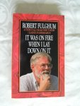 Fulghum, Robert - It was on fire when I lay down on it