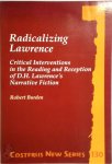 Robert Burden - Radicalizing Lawrence Critical Interventions in the reading and reception of D.H. Lawrence's narrative fiction