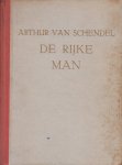 Schendel (Batavia 15 maart 1874.- Amsterdam 11 september 1946), Arthur van - De rijke man - Geschreven met mensenkennis, geestig en vol wendingen - J. Greshoff: Van alle boeken van Van Schendel is dit het menselijkste en rijkste.