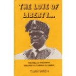 Wreh, Tuan - The Love of Liberty... The rule of President William V.S. Tubman in Liberia 1944-1971