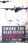 Grayling, A. C. - Among the Dead Cities: The History and Moral Legacy of the WWII Bombing of Civilians in Germany and Japan
