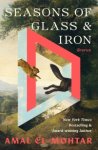 Amal El-Mohtar - Seasons Of Glass And Iron: Stories