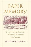 Lundin, Matthew - Paper Memory - A Sixteenth-Century Townsman Writes  His World A Sixteenth-Century Townsman Writes His World