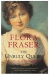 Flora Fraser 40691 - The Unruly Queen The Life of Queen Caroline