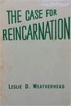 Leslie D. Weatherhead - The Case for Reincarnation   A Lecture Given to the City Temple Literary Society by Rev. Leslie D Weatherhead