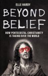 Elle Hardy - Beyond Belief: How Pentecostal Christianity Is Taking Over the World