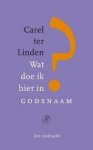 Linden, Carel ter - Wat doe ik hier in godsnaam / een zoektocht