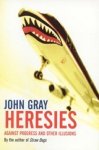 John Gray - Heresies - Against Progress And Other Illusions John Gray - Heresies - Against Progress And Other Illusions