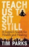 Tim Parks 18756 - Teach Us to Sit Still A Sceptic's Search for Health and Healing