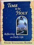 Sivananda Radha, Swami - TIME TO BE HOLY. Reflecting on daily life. Sivananda Radha, Swami - TIME TO BE HOLY. Reflecting on daily life.